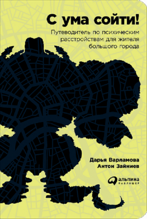 Дарья Варламова, Антон Зайниев. «С ума сойти! Путеводитель по психическим расстройствам для жителя большого города»